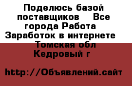 Поделюсь базой поставщиков! - Все города Работа » Заработок в интернете   . Томская обл.,Кедровый г.